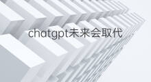 chatgpt未来会取代程序员吗 chatgpt会取代前端程序员吗