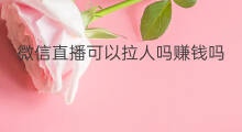 微信直播可以拉人吗赚钱吗 微信直播可以拉人吗抖音