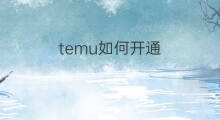 temu如何开通 如何开通temu