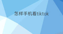 怎样手机看tiktok 怎么在手机看tiktok
