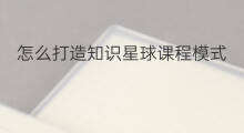 怎么打造知识星球课程模式 怎么打造知识星球