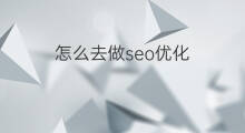 怎么去做seo优化 seo怎么优化首页