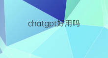 chatgpt好用吗(chatgpt真的好用吗)