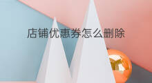店铺优惠券怎么删除 怎么取消店铺优惠券 店铺优惠券怎么删除 怎么取消店铺优惠券