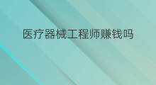 医疗器械工程师赚钱吗 做医疗器械赚钱吗
