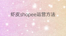 虾皮shopee运营方法 跨境电商虾皮运营方法