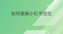 如何更换小红书定位 小红书如何定位置