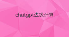 chatgpt边缘计算(chatgpt技术用到边缘计算吗)