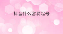抖音什么容易起号 抖音做什么比较容易起号