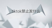tiktok禁止发什么 tiktok原因禁止