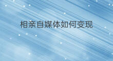 相亲自媒体如何变现 同城相亲如何变现啊