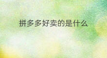 拼多多好卖的是什么 拼多多什么好卖
