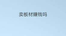 卖板材赚钱吗 板材店赚钱吗 卖板材赚钱吗 板材店赚钱吗