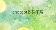 chatgpt软件下载 如何下载chatGPT软件