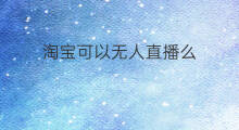 淘宝可以无人直播么 淘宝可以无人直播