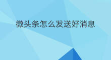 微头条怎么发送好消息 微头条怎么发布好消息