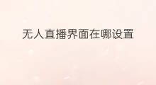 无人直播界面在哪设置 无人直播界面在哪打开
