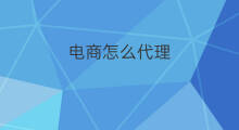 电商怎么代理 跨境电商平台怎么代理