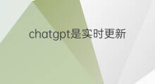 chatgpt是实时更新的吗(chatgpt数据库是实时的吗)