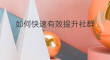 如何快速有效提升社群 如何快速有效提升社群效率