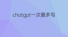 chatgpt一次最多写多少字 chatgpt一次可以回答多少字