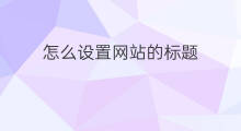 怎么设置网站的标题 如何设置网站的标题