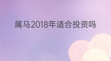 属马2018年适合投资吗 商铺适合投资吗