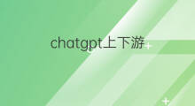 chatgpt上下游(chatgpt上下游产业)