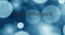如何利用chatgpt写工作总结 如何用chatgpt写总结