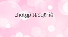 chatgpt用qq邮箱能注册吗 chatgpt用qq邮箱注册