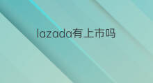 lazada有上市吗 openai有上市吗