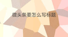 微头条要怎么写标题 头条上的微头条怎样写标题
