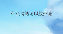 什么网站可以放外链 网站外链怎么放