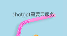 chatgpt需要云服务吗(chatgpt需要云计算吗)