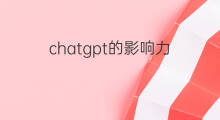 chatgpt的影响力(chatgpt影响力)