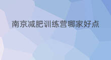 南京减肥训练营哪家好点 南京减肥训练营哪家好呢