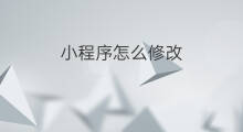 小程序怎么修改 快手小程序怎么修改