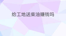 给工地送柴油赚钱吗 工地赚钱技巧