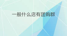 一般什么店有团购群 一般什么店有团购群啊