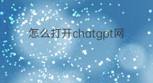 怎么打开chatgpt网站 chatgpt网站怎么打开