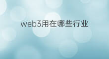 web3用在哪些行业 web3可用于哪些行业