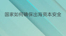 国家如何确保出海资本安全 抖音私信如何确保顾客收到 国家如何确保出海资本安全 抖音私信如何确保顾客收到