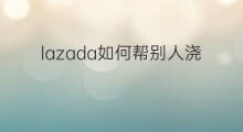lazada如何帮别人浇水 快手如何帮别人转发