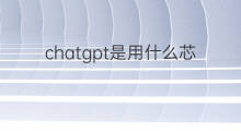 chatgpt是用什么芯片支持的(chatgpt支持使用国产智能芯片吗)