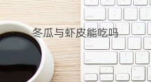 冬瓜与虾皮能吃吗 感冒能吃冬瓜和虾皮吗