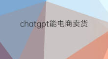 chatgpt能电商卖货吗 chatgpt与跨境电商