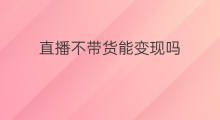 直播不带货能变现吗 不直播不带货怎么变现的