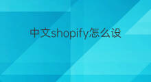 中文shopify怎么设置 shopify手机怎么设置中文