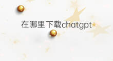 在哪里下载chatgpt(chatgpt在哪里下载)