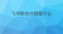飞书粉丝社群是什么 飞书cps是什么